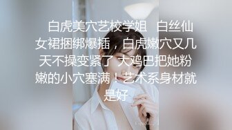 ✿白虎美穴艺校学姐✿白丝仙女裙捆绑爆插，白虎嫩穴又几天不操变紧了 大鸡巴把她粉嫩的小穴塞满！艺术系身材就是好