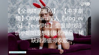 【全網精品福利】✨【中字劇情】Onlyfans華人『vlog_eva』『eva伊娃』聖誕節找陪玩小姐姐沒想到是個極品～稀缺資源值得收藏