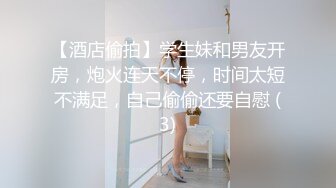 【酒店偷拍】学生妹和男友开房，炮火连天不停，时间太短不满足，自己偷偷还要自慰 (3)