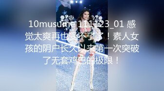 10musume 111123_01 感觉太爽再也受不了了！素人女孩的阴户长久以来第一次突破了无套鸡巴的极限！