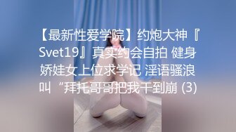 【最新性爱学院】约炮大神『Svet19』真实约会自拍 健身娇娃女上位求学记 淫语骚浪叫“拜托哥哥把我干到崩 (3)