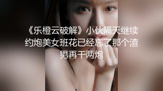 《乐橙云破解》小伙隔天继续约炮美女班花已经忘了那个渣男再干两炮