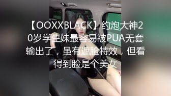 【OOXXBLACK】约炮大神20岁学生妹最容易被PUA无套输出了，虽有遮脸特效，但看得到脸是个美女