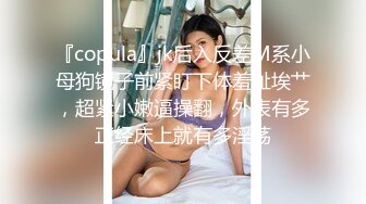 『copula』jk后入反差M系小母狗镜子前紧盯下体羞耻埃艹，超紧小嫩逼操翻，外表有多正经床上就有多淫荡