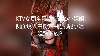 KTV女厕全景偷拍眼镜小姐姐侧面诱人白粉穴+肥屁屁小姐姐蹲下放P