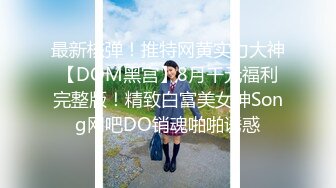 最新核弹！推特网黄实力大神【DOM黑宫】8月千元福利完整版！精致白富美女神Song网吧DO销魂啪啪诱惑