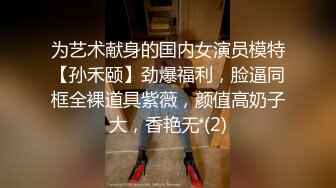 为艺术献身的国内女演员模特【孙禾颐】劲爆福利，脸逼同框全裸道具紫薇，颜值高奶子大，香艳无 (2)