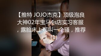 【推特 JOJO杰克】顶级泡良大神02年宝马4s店实习客服，露脸床上那叫一个骚，推荐！ (1)