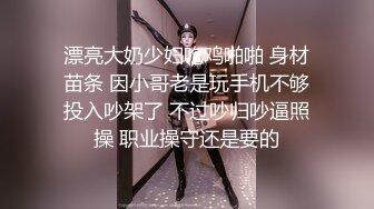 漂亮大奶少妇吃鸡啪啪 身材苗条 因小哥老是玩手机不够投入吵架了 不过吵归吵逼照操 职业操守还是要的