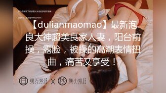 【dulianmaomao】最新泡良大神超美良家人妻，阳台前操，露脸，被操的高潮表情扭曲，痛苦又享受！