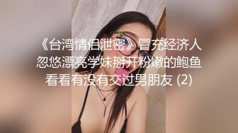 《台湾情侣泄密》冒充经济人忽悠漂亮学妹掰开粉嫩的鲍鱼看看有没有交过男朋友 (2)