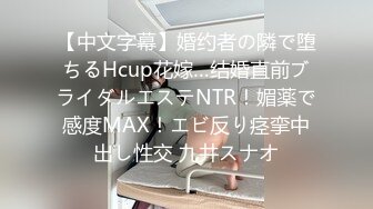 【中文字幕】婚约者の隣で堕ちるHcup花嫁…结婚直前ブライダルエステNTR！媚薬で感度MAX！エビ反り痉挛中出し性交 九井スナオ