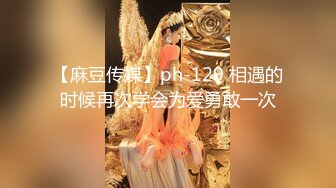 【麻豆传媒】ph-129 相遇的时候再次学会为爱勇敢一次