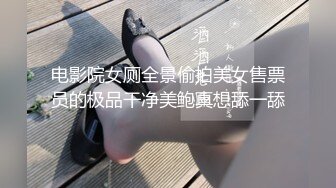 电影院女厕全景偷拍美女售票员的极品干净美鲍真想舔一舔