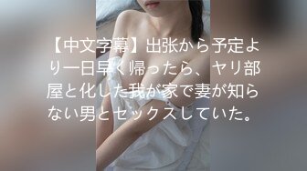 【中文字幕】出张から予定より一日早く帰ったら、ヤリ部屋と化した我が家で妻が知らない男とセックスしていた。