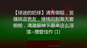 【球迷的奶球】清秀御姐，发骚挑逗男友，楼梯间刺激无套啪啪，清澈眼神下原来这么淫荡~撸管佳作 (1)