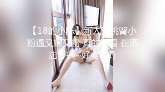 【18的小陈】新人蜜桃臀小粉逼又嫩又粉 真的好看 在酒店开操~好爽! (1)