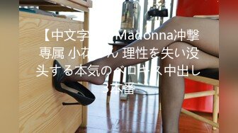 【中文字幕】Madonna冲撃専属 小花のん 理性を失い没头する本気のベロキス中出し3本番