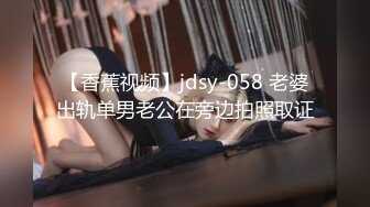 【香蕉视频】jdsy-058 老婆出轨单男老公在旁边拍照取证