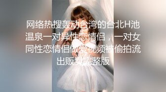 网络热搜轰动台湾的台北H池温泉一对异性恋情侣，一对女同性恋情侣做爱视频被偷拍流出贩卖完整版