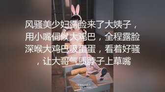 风骚美少妇露脸来了大姨子，用小嘴伺候大鸡巴，全程露脸深喉大鸡巴吸蛋蛋，看着好骚，让大哥气质脖子上草嘴