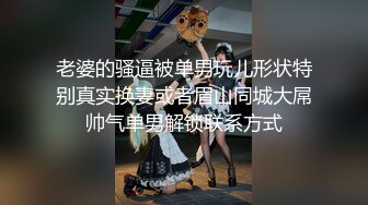 老婆的骚逼被单男玩儿形状特别真实换妻或者眉山同城大屌帅气单男解锁联系方式