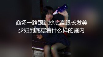 商场一路跟踪抄底高跟长发美少妇到底穿着什么样的骚内