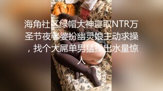 海角社区绿帽大神寝取NTR万圣节夜老婆扮幽灵娘主动求操，找个大屌单男猛操出水量惊人