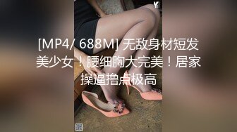 [MP4/ 688M] 无敌身材短发美少女！腰细胸大完美！居家操逼撸点极高