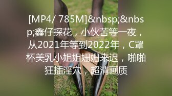 [MP4/ 785M]&nbsp;&nbsp;鑫仔探花，小伙苦等一夜，从2021年等到2022年，C罩杯美乳小姐姐姗姗来迟，啪啪狂插淫穴，超清画质