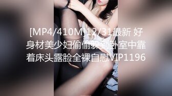 [MP4/410M]12/31最新 好身材美少妇偷偷躲到卧室中靠着床头露脸全裸自慰VIP1196