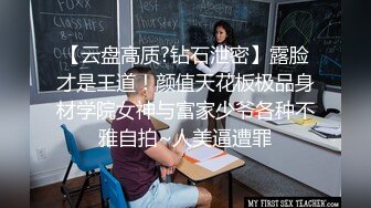 【云盘高质?钻石泄密】露脸才是王道！颜值天花板极品身材学院女神与富家少爷各种不雅自拍~人美逼遭罪