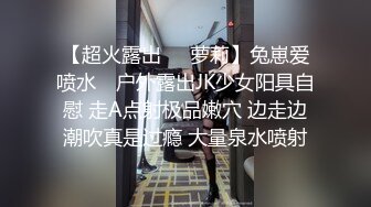 【超火露出❤️萝莉】兔崽爱喷水✿ 户外露出JK少女阳具自慰 走A点射极品嫩穴 边走边潮吹真是过瘾 大量泉水喷射