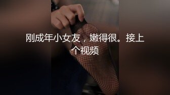 刚成年小女友，嫩得很。接上个视频