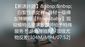 【新速片遞】&nbsp;&nbsp;♈白皙性感女神♈身材一级棒女神嫩模〖fitnessbaby〗现役模特儿要求按摩师给予特殊服务 性感蜂腰翘臀，顶级尤物反差[304M/MP4/07:52]