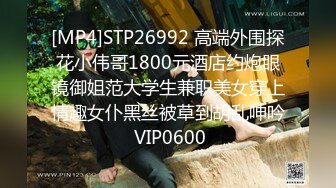 [MP4]STP26992 高端外围探花小伟哥1800元酒店约炮眼镜御姐范大学生兼职美女穿上情趣女仆黑丝被草到胡乱呻吟 VIP0600