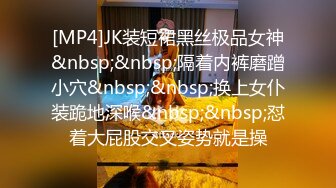 [MP4]JK装短裙黑丝极品女神&nbsp;&nbsp;隔着内裤磨蹭小穴&nbsp;&nbsp;换上女仆装跪地深喉&nbsp;&nbsp;怼着大屁股交叉姿势就是操