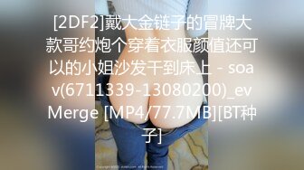 [2DF2]戴大金链子的冒牌大款哥约炮个穿着衣服颜值还可以的小姐沙发干到床上 - soav(6711339-13080200)_evMerge [MP4/77.7MB][BT种子]