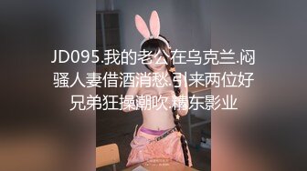 JD095.我的老公在乌克兰.闷骚人妻借酒消愁.引来两位好兄弟狂操潮吹.精东影业