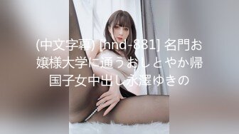 (中文字幕) [hnd-881] 名門お嬢様大学に通うおしとやか帰国子女中出し永澤ゆきの