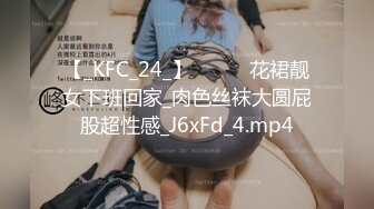 【_KFC_24_】⭐️⭐️花裙靓女下班回家_肉色丝袜大圆屁股超性感_J6xFd_4.mp4