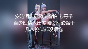 安防酒店摄像头偷拍 老哥带着少妇情人出差骚货性欲强干几次貌似都没喂饱