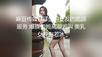 麻豆传媒--拜金前女友的跪舔服务 爆操美鲍高潮浪叫 美乳女神白若冰