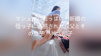 マシュマロおっぱいの新婚の侄っ子に诱惑された叔父とその息子！ 神坂朋子