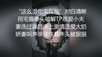 “这么湿你夹我啦”对白清晰民宅摄像头破解TP恩爱小夫妻洗过澡后床上激情造爱大奶娇妻叫声很骚扶着床头被狠狠干