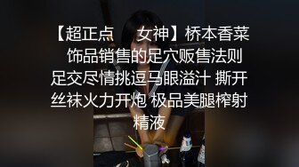 【超正点❤️女神】桥本香菜✨ 饰品销售的足穴贩售法则 足交尽情挑逗马眼溢汁 撕开丝袜火力开炮 极品美腿榨射精液