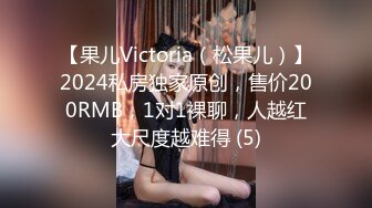 【果儿Victoria（松果儿）】2024私房独家原创，售价200RMB，1对1裸聊，人越红大尺度越难得 (5)