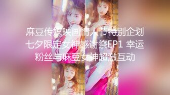 麻豆传媒映画情人节特别企划七夕限定女神感谢祭EP1 幸运粉丝与麻豆女神超激互动