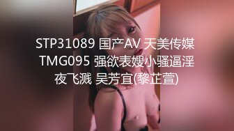 STP31089 国产AV 天美传媒 TMG095 强欲表嫂小骚逼淫夜飞溅 吴芳宜(黎芷萱)