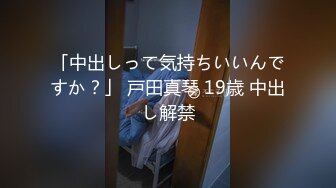 「中出しって気持ちいいんですか？」 戸田真琴 19歳 中出し解禁